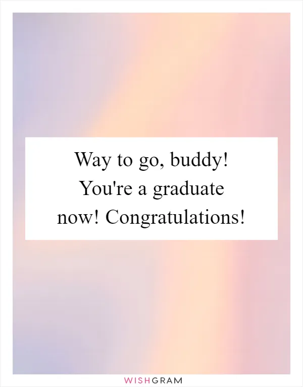 Way to go, buddy! You're a graduate now! Congratulations!