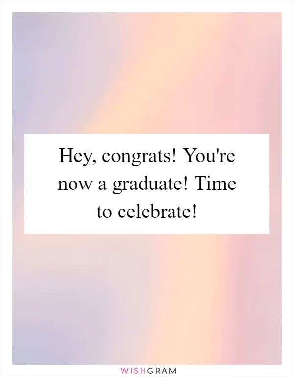 Hey, congrats! You're now a graduate! Time to celebrate!