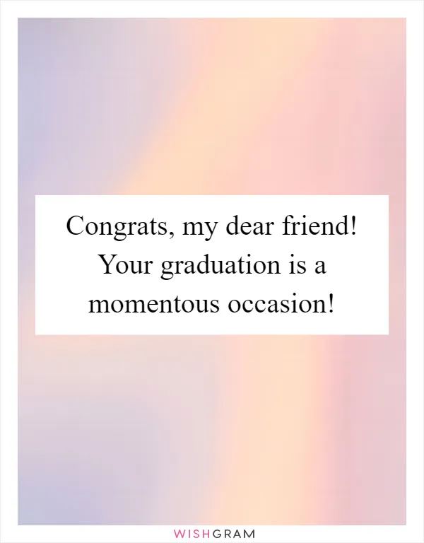 Congrats, my dear friend! Your graduation is a momentous occasion!