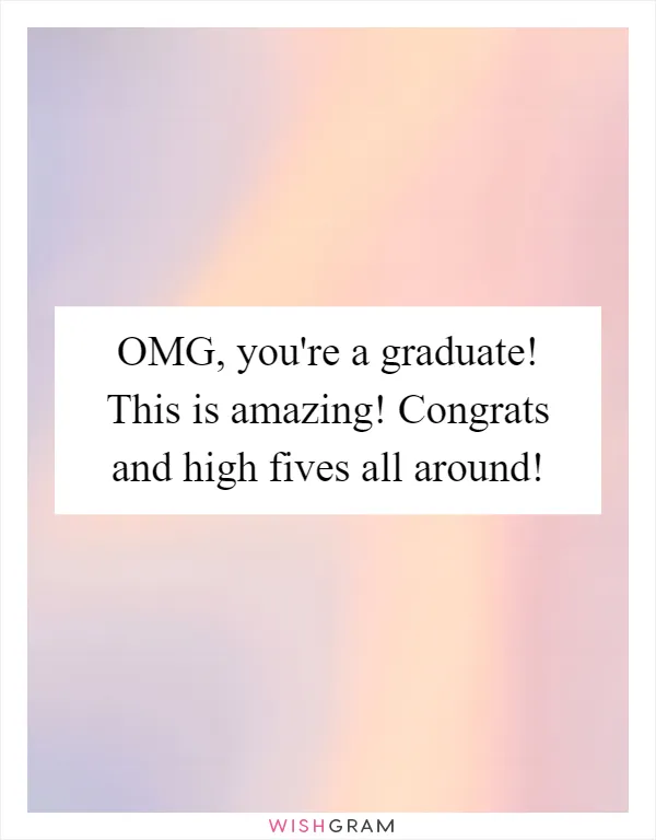 OMG, you're a graduate! This is amazing! Congrats and high fives all around!