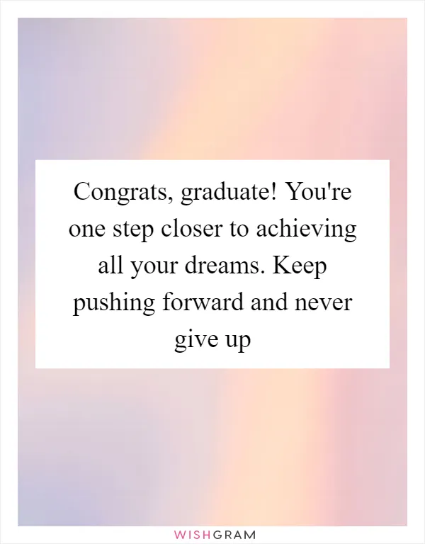 Congrats, graduate! You're one step closer to achieving all your dreams. Keep pushing forward and never give up
