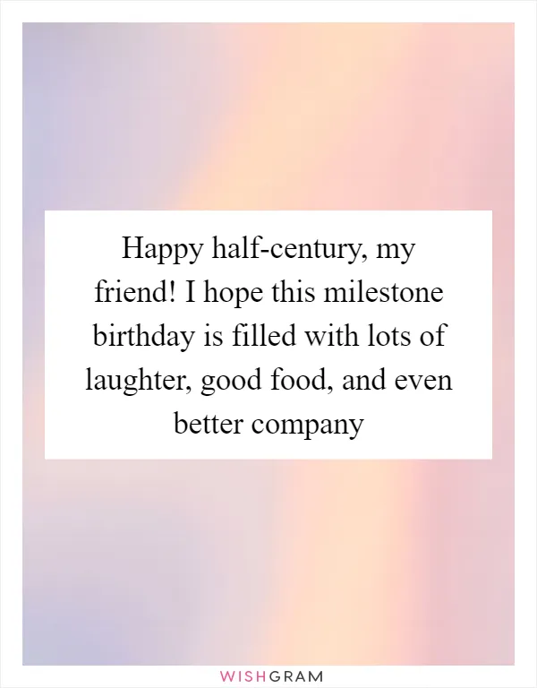 Happy half-century, my friend! I hope this milestone birthday is filled with lots of laughter, good food, and even better company