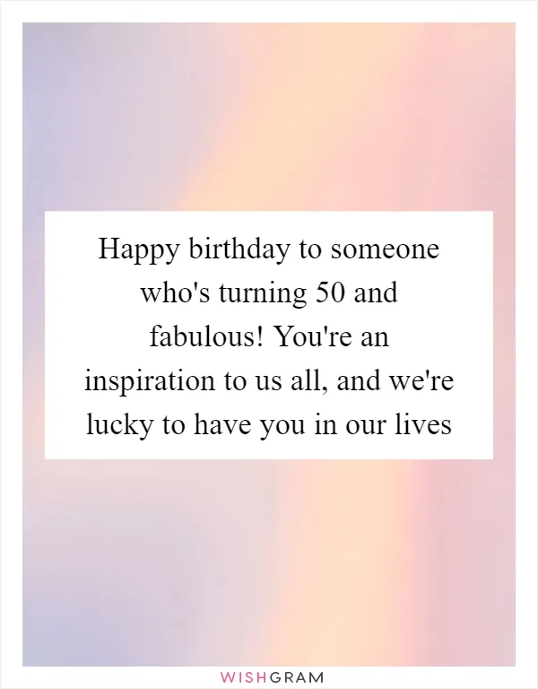 Happy birthday to someone who's turning 50 and fabulous! You're an inspiration to us all, and we're lucky to have you in our lives