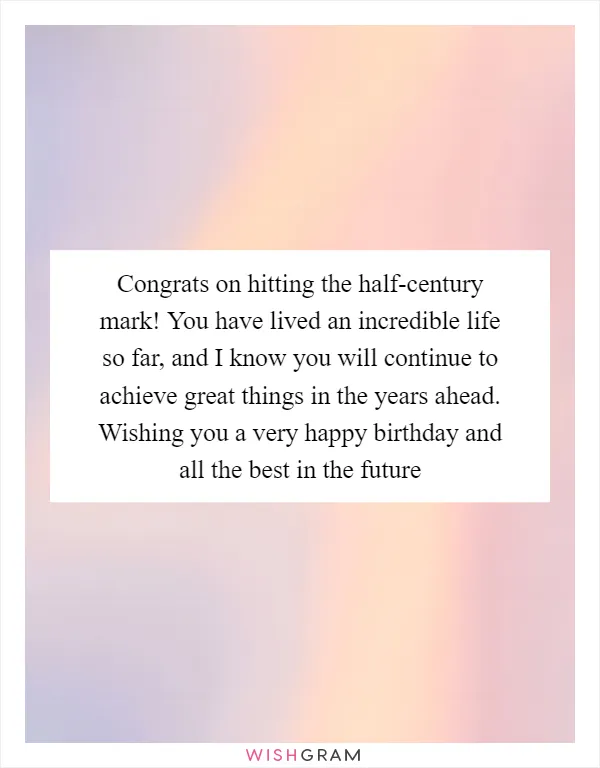 Congrats on hitting the half-century mark! You have lived an incredible life so far, and I know you will continue to achieve great things in the years ahead. Wishing you a very happy birthday and all the best in the future