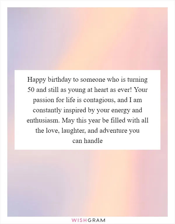 Happy birthday to someone who is turning 50 and still as young at heart as ever! Your passion for life is contagious, and I am constantly inspired by your energy and enthusiasm. May this year be filled with all the love, laughter, and adventure you can handle