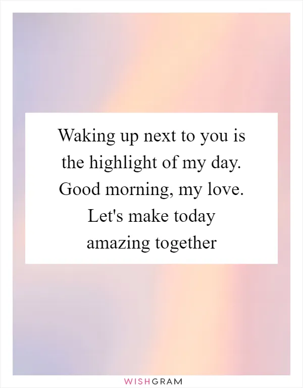 Waking up next to you is the highlight of my day. Good morning, my love. Let's make today amazing together