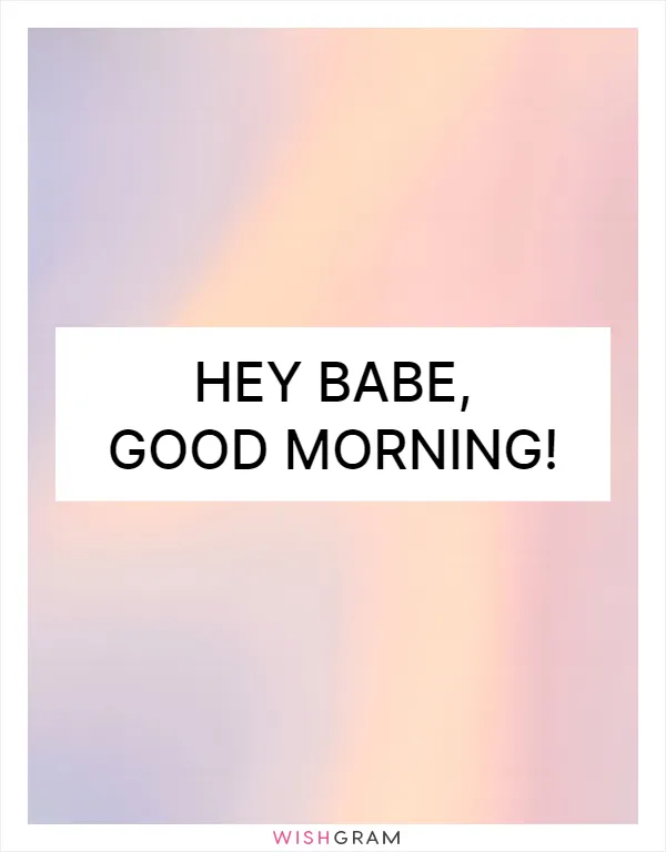 Hey babe, good morning!