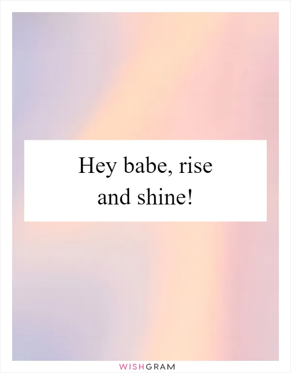 Hey babe, rise and shine!
