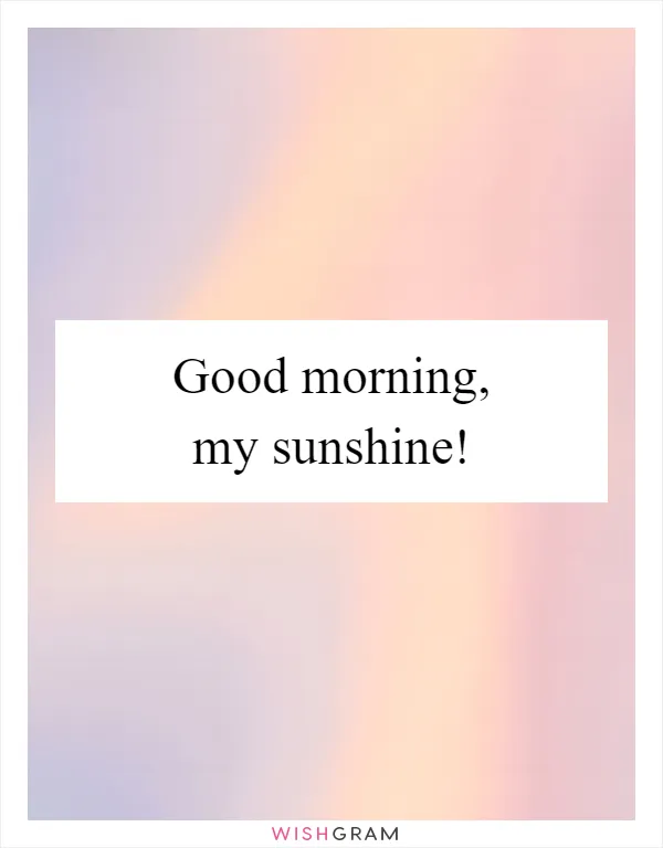 Good morning, my sunshine!