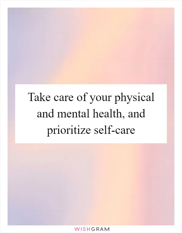 Take care of your physical and mental health, and prioritize self-care