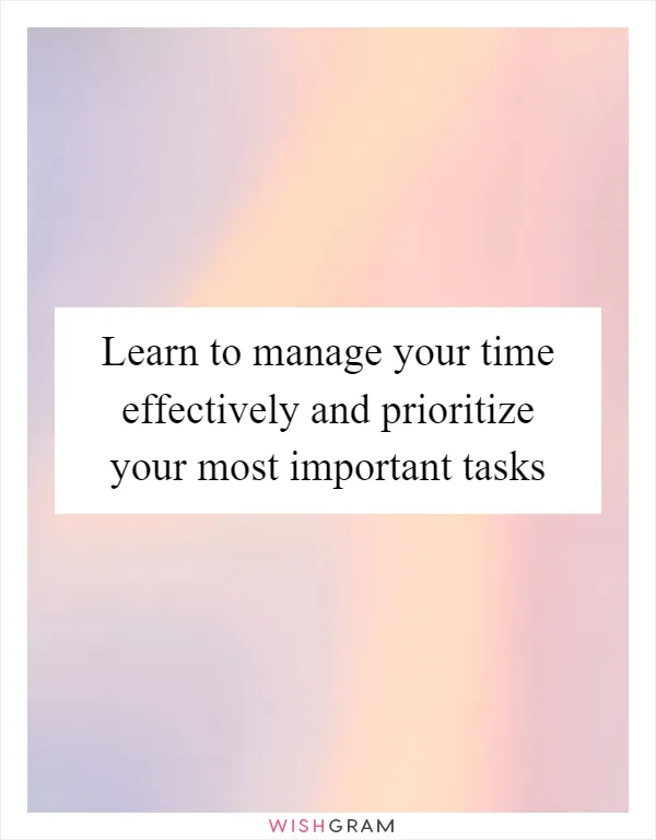 Learn to manage your time effectively and prioritize your most important tasks