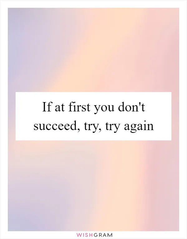 If at first you don't succeed, try, try again