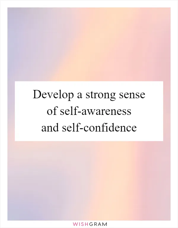 Develop a strong sense of self-awareness and self-confidence