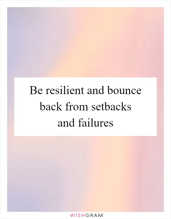 Be resilient and bounce back from setbacks and failures