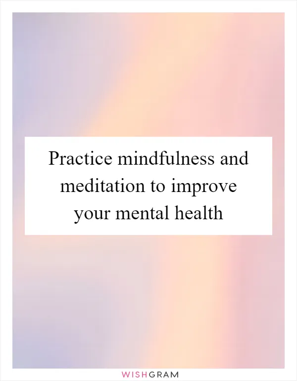 Practice mindfulness and meditation to improve your mental health