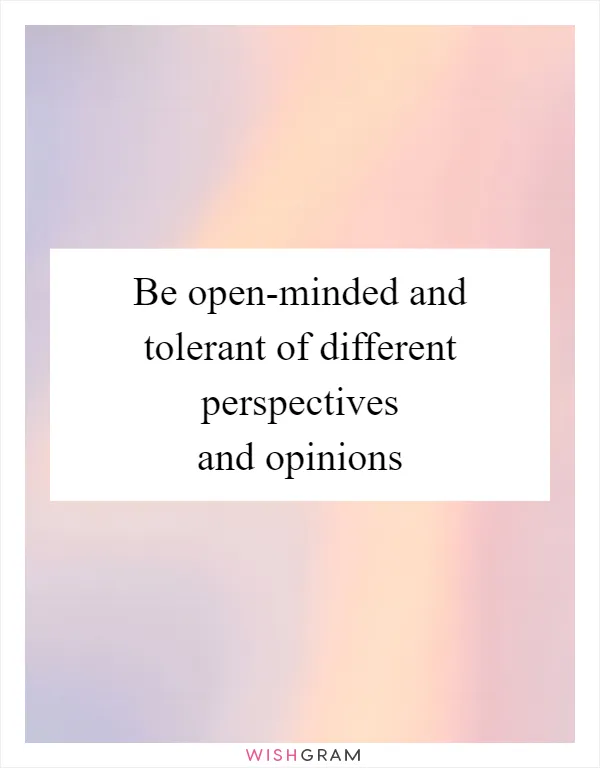 Be open-minded and tolerant of different perspectives and opinions
