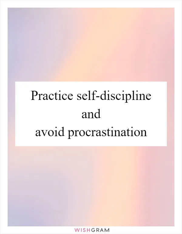 Practice self-discipline and avoid procrastination