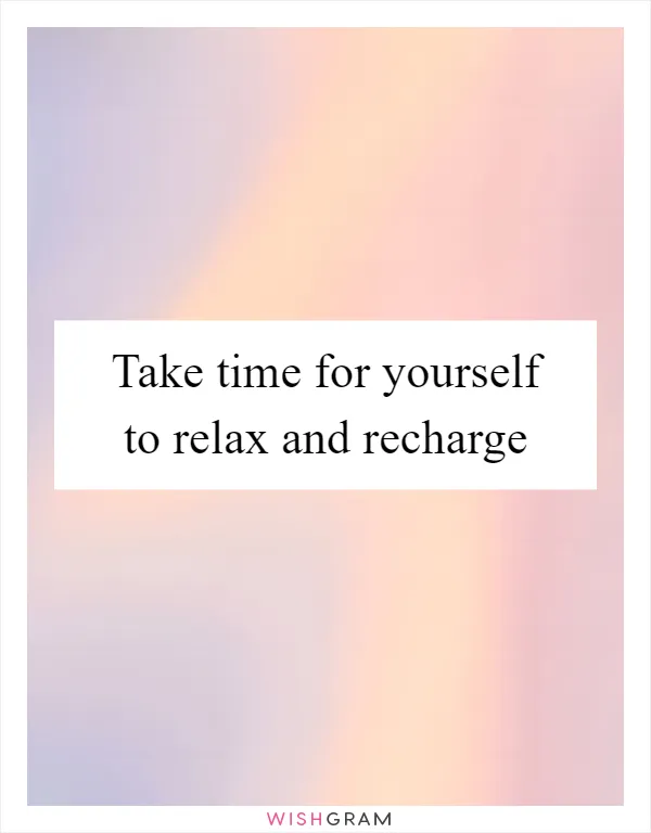 Take time for yourself to relax and recharge