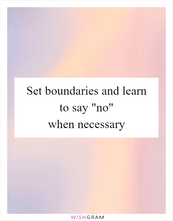 Set boundaries and learn to say "no" when necessary