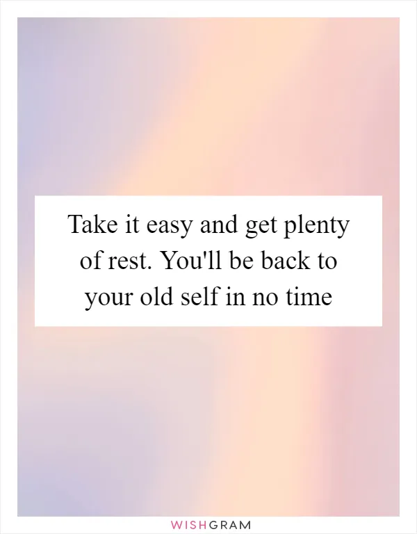 Take it easy and get plenty of rest. You'll be back to your old self in no time