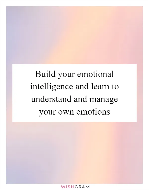 Build your emotional intelligence and learn to understand and manage your own emotions