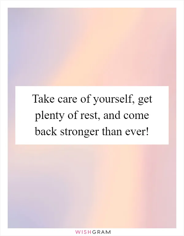 Take care of yourself, get plenty of rest, and come back stronger than ever!