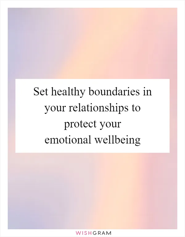 Set healthy boundaries in your relationships to protect your emotional wellbeing