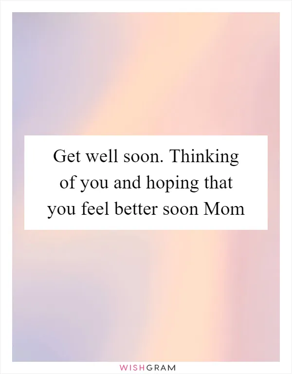 Get well soon. Thinking of you and hoping that you feel better soon Mom