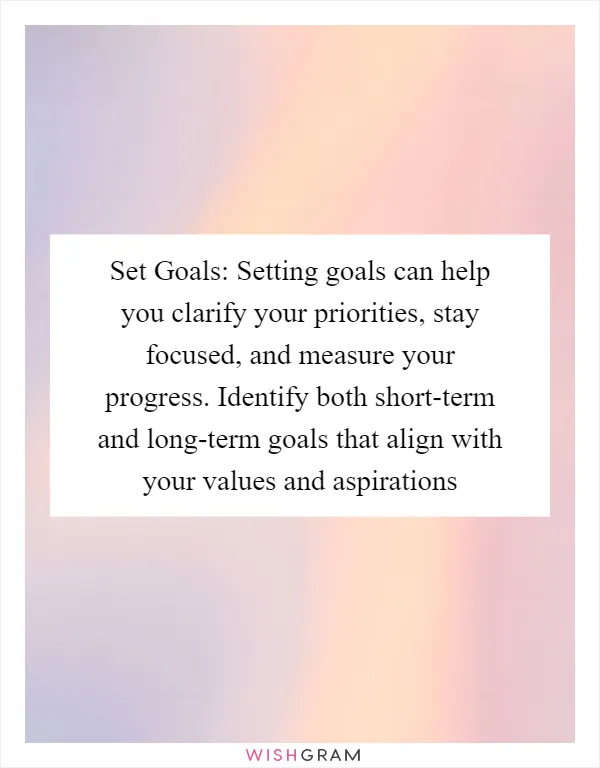 Set Goals: Setting goals can help you clarify your priorities, stay focused, and measure your progress. Identify both short-term and long-term goals that align with your values and aspirations