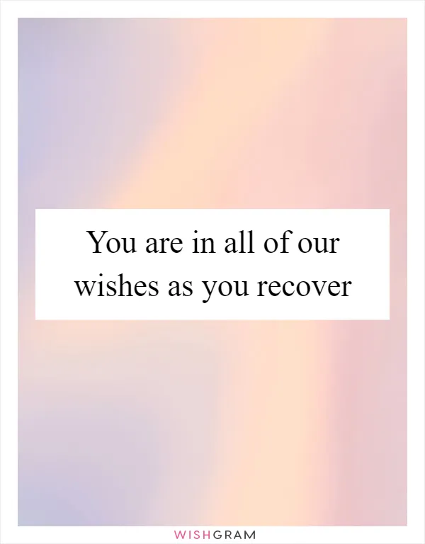 You are in all of our wishes as you recover