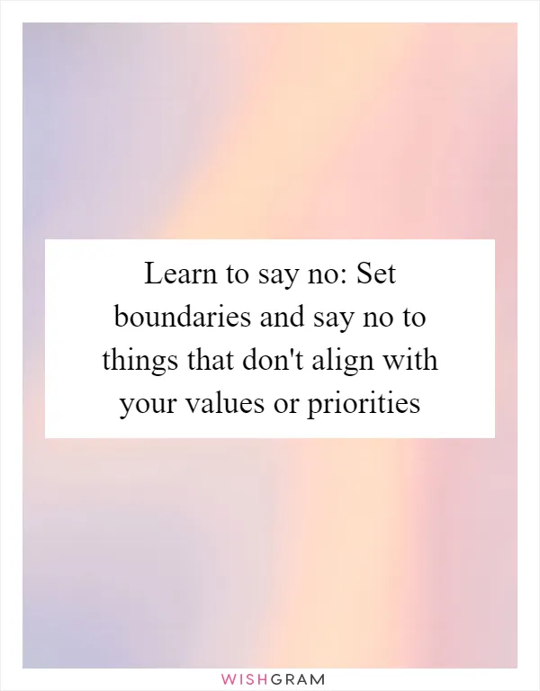 Learn to say no: Set boundaries and say no to things that don't align with your values or priorities