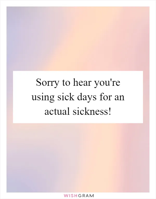Sorry to hear you're using sick days for an actual sickness!