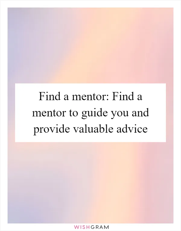 Find a mentor: Find a mentor to guide you and provide valuable advice