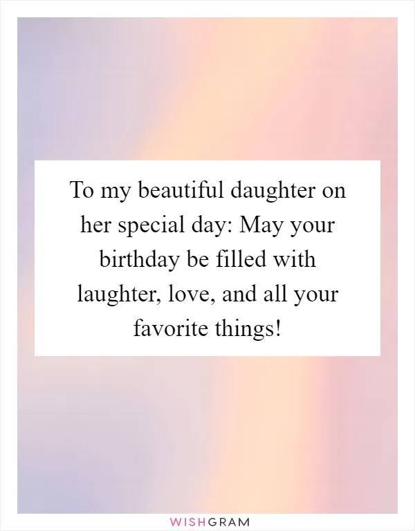 To my beautiful daughter on her special day: May your birthday be filled with laughter, love, and all your favorite things!