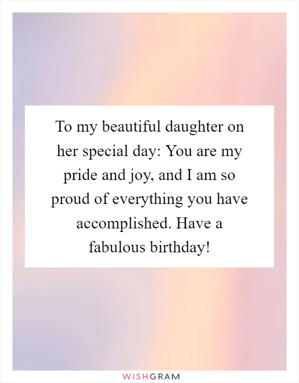 To my beautiful daughter on her special day: You are my pride and joy, and I am so proud of everything you have accomplished. Have a fabulous birthday!