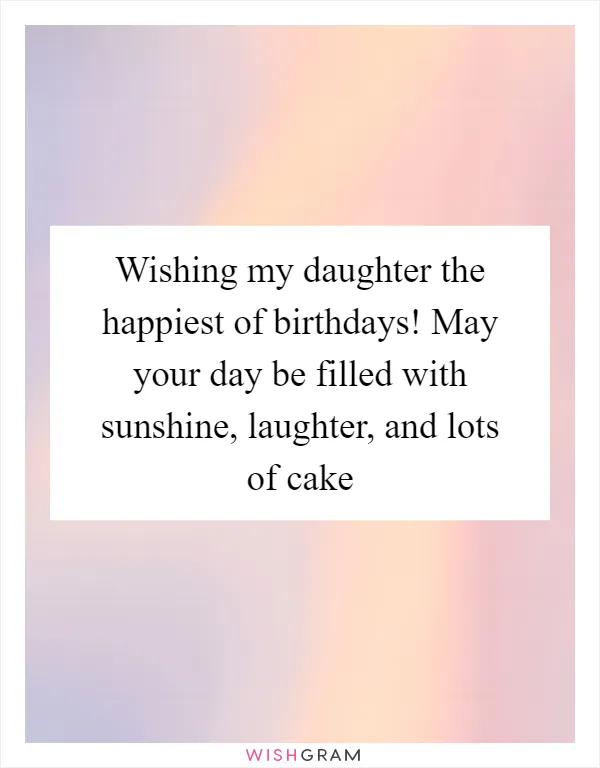 Wishing my daughter the happiest of birthdays! May your day be filled with sunshine, laughter, and lots of cake