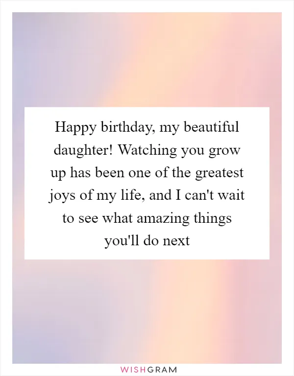 Happy birthday, my beautiful daughter! Watching you grow up has been one of the greatest joys of my life, and I can't wait to see what amazing things you'll do next