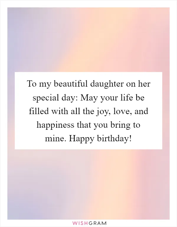 To my beautiful daughter on her special day: May your life be filled with all the joy, love, and happiness that you bring to mine. Happy birthday!