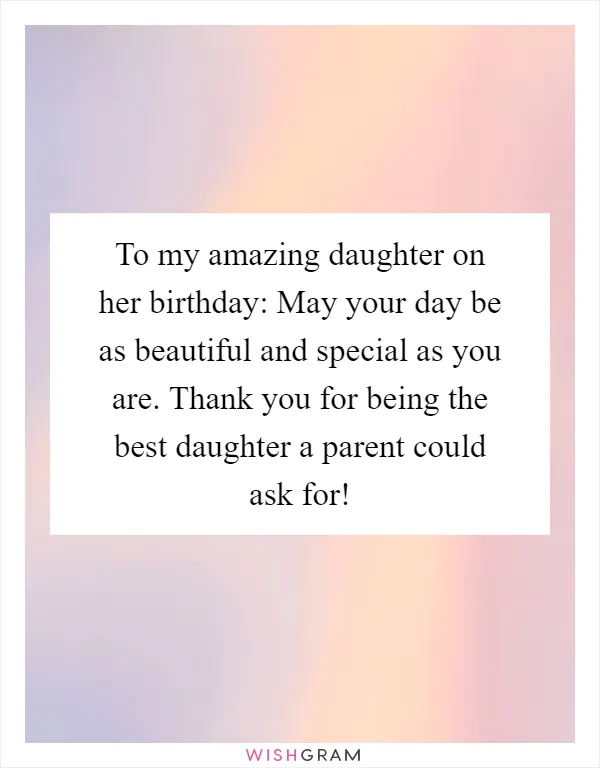 To my amazing daughter on her birthday: May your day be as beautiful and special as you are. Thank you for being the best daughter a parent could ask for!