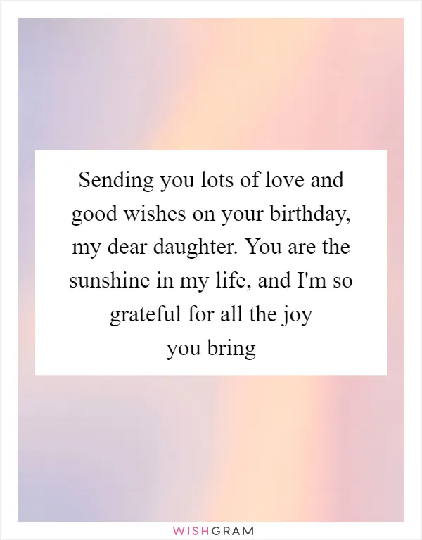 Sending you lots of love and good wishes on your birthday, my dear daughter. You are the sunshine in my life, and I'm so grateful for all the joy you bring