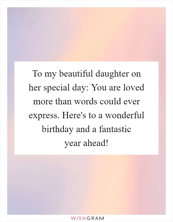 To my beautiful daughter on her special day: You are loved more than words could ever express. Here's to a wonderful birthday and a fantastic year ahead!
