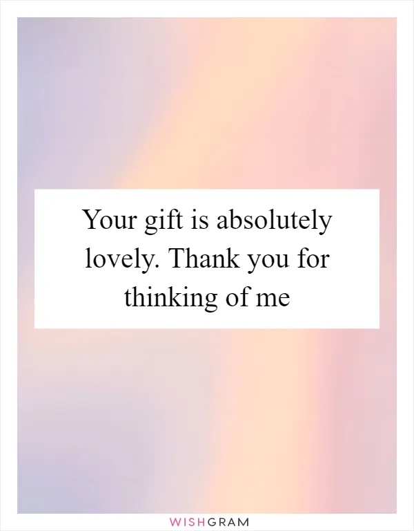 Your gift is absolutely lovely. Thank you for thinking of me