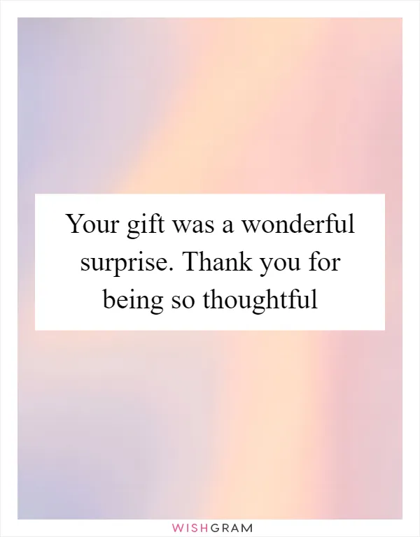 Your gift was a wonderful surprise. Thank you for being so thoughtful