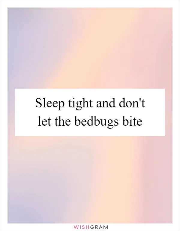 Sleep tight and don't let the bedbugs bite