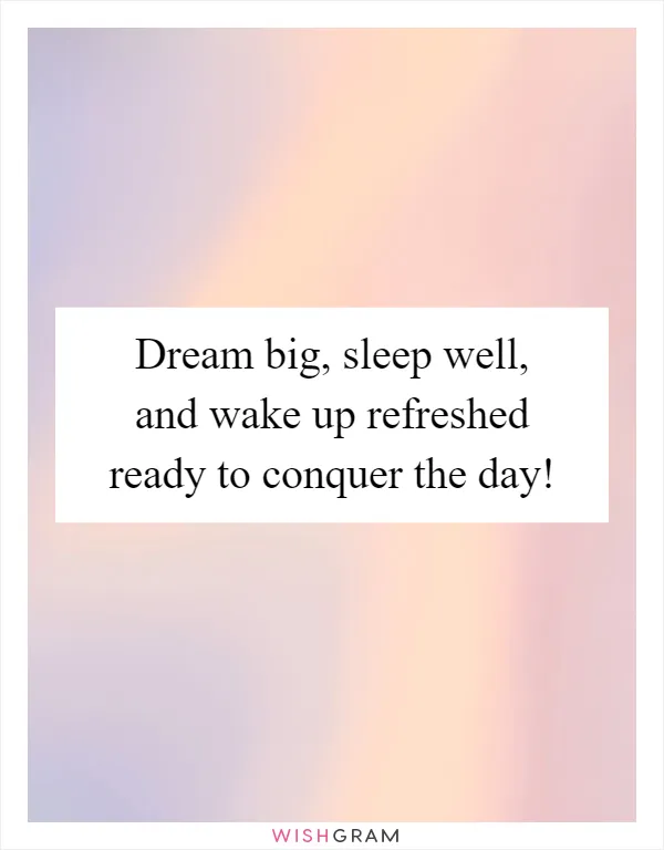 Dream big, sleep well, and wake up refreshed ready to conquer the day!