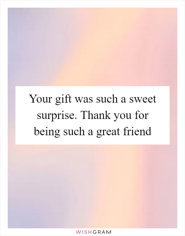Your gift was such a sweet surprise. Thank you for being such a great friend