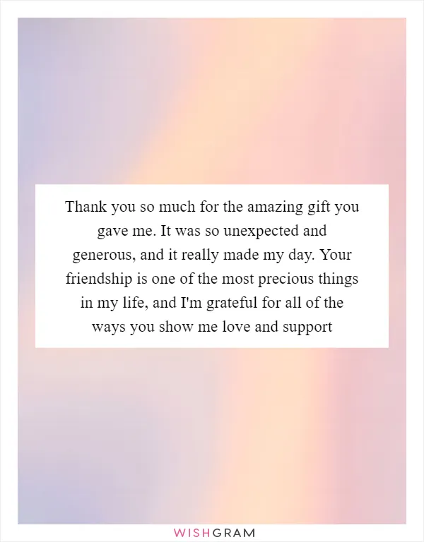 Thank you so much for the amazing gift you gave me. It was so unexpected and generous, and it really made my day. Your friendship is one of the most precious things in my life, and I'm grateful for all of the ways you show me love and support