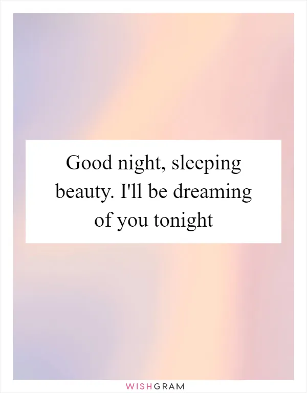 Good night, sleeping beauty. I'll be dreaming of you tonight