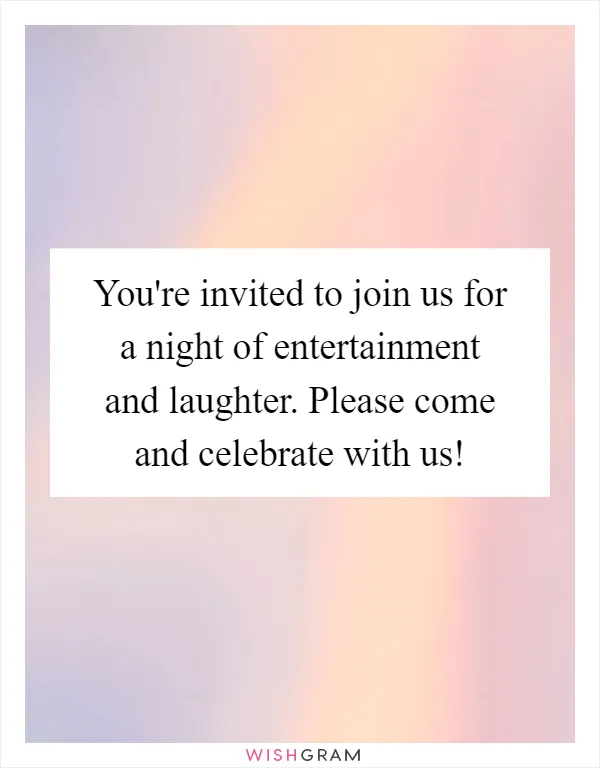 You're invited to join us for a night of entertainment and laughter. Please come and celebrate with us!