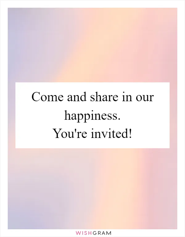 Come and share in our happiness. You're invited!
